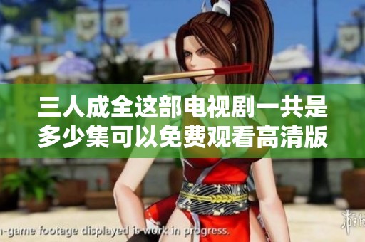 三人成全这部电视剧一共是多少集可以免费观看高清版呢