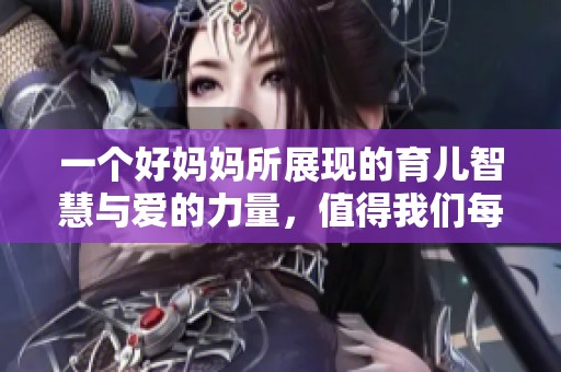 一个好妈妈所展现的育儿智慧与爱的力量，值得我们每个人学习与思考。