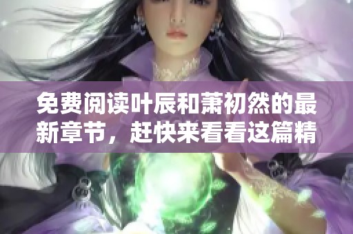 免费阅读叶辰和萧初然的最新章节，赶快来看看这篇精彩故事吧