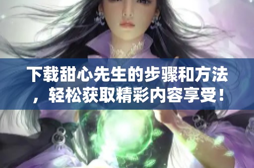 下载甜心先生的步骤和方法，轻松获取精彩内容享受！