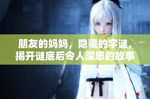 朋友的妈妈，隐藏的**，揭开谜底后令人深思的故事。