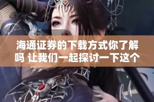 海通证券的下载方式你了解吗 让我们一起探讨一下这个问题