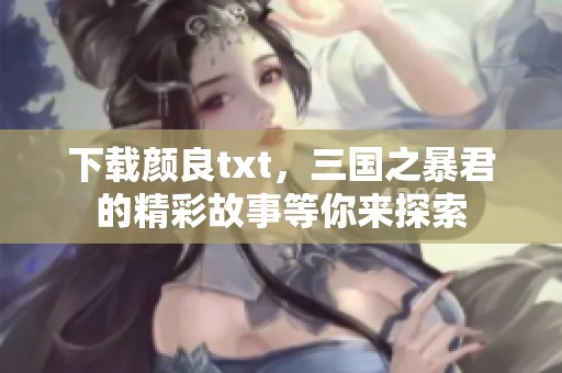 下载颜良txt，三国之暴君的精彩故事等你来探索
