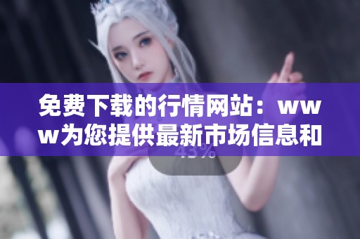 免费下载的行情网站：www为您提供最新市场信息和服务