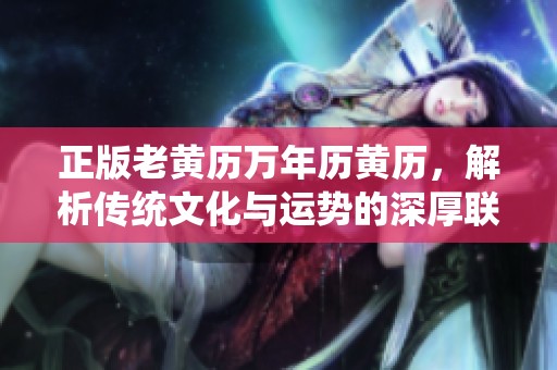 正版老黄历万年历黄历，解析传统文化与运势的深厚联系