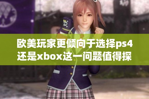 欧美玩家更倾向于选择ps4还是xbox这一问题值得探讨