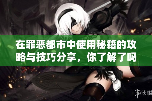 在罪恶都市中使用秘籍的攻略与技巧分享，你了解了吗？