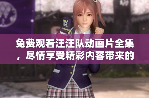 免费观看汪汪队动画片全集，尽情享受精彩内容带来的乐趣