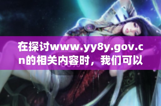 在探讨www.yy8y.gov.cn的相关内容时，我们可以得出以下结论与观点。