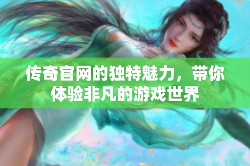 传奇官网的独特魅力，带你体验非凡的游戏世界