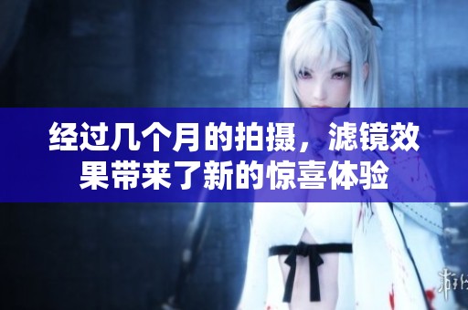 经过几个月的拍摄，滤镜效果带来了新的惊喜体验