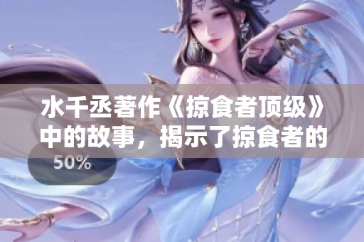 水千丞著作《掠食者顶级》中的故事，揭示了掠食者的真实世界
