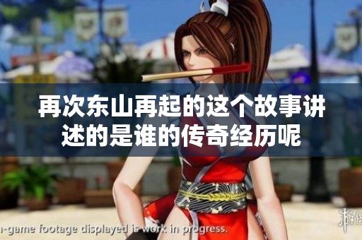 再次东山再起的这个故事讲述的是谁的传奇经历呢