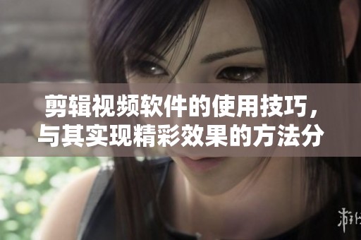 剪辑视频软件的使用技巧，与其实现精彩效果的方法分享