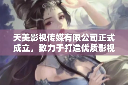 天美影视传媒有限公司正式成立，致力于打造优质影视作品与内容。