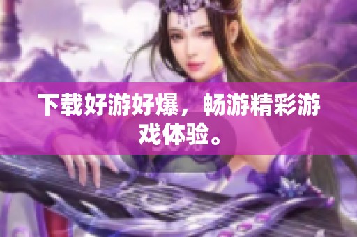下载好游好爆，畅游精彩游戏体验。