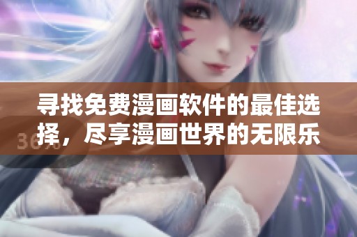 寻找免费漫画软件的最佳选择，尽享漫画世界的无限乐趣