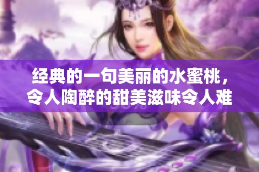 经典的一句美丽的水蜜桃，令人陶醉的甜美滋味令人难以忘怀