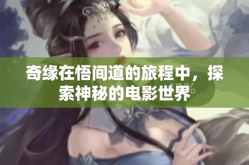 奇缘在悟间道的旅程中，探索神秘的电影世界