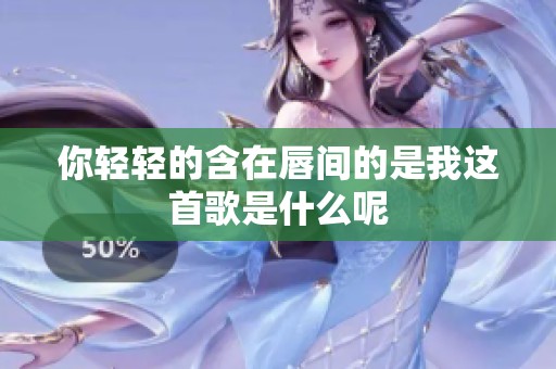 你轻轻的含在唇间的是我这首歌是什么呢