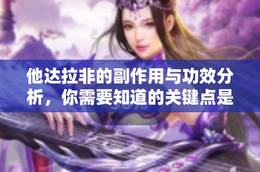 他达拉非的副作用与功效分析，你需要知道的关键点是什么