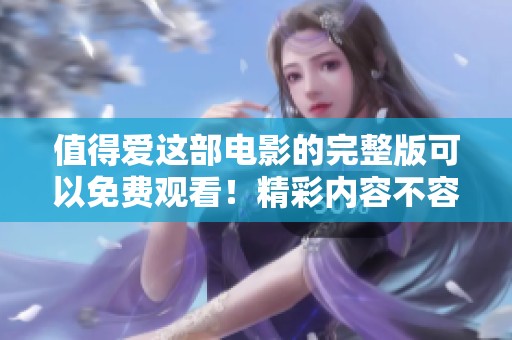 值得爱这部电影的完整版可以免费观看！精彩内容不容错过，快来观看！