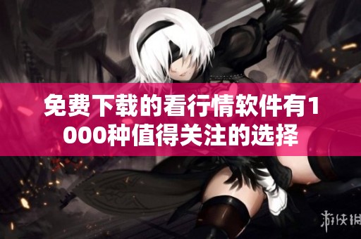 免费下载的看行情软件有1000种值得关注的选择