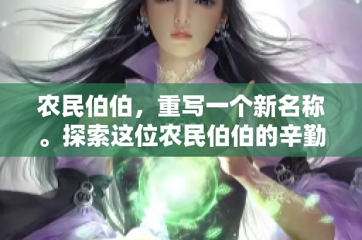 农民伯伯，重写一个新名称。探索这位农民伯伯的辛勤与奉献！