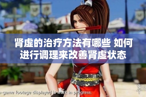 肾虚的治疗方法有哪些 如何进行调理来改善肾虚状态
