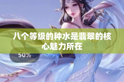 八个等级的种水是翡翠的核心魅力所在