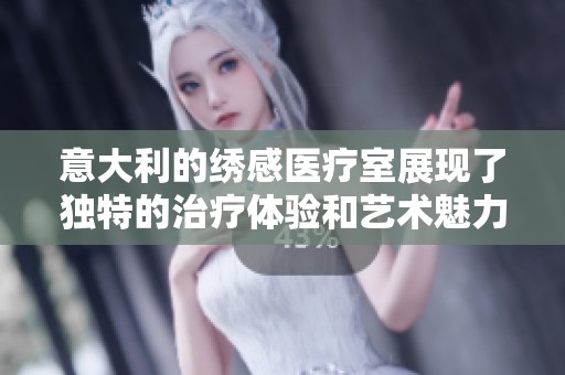意大利的绣感医疗室展现了独特的治疗体验和艺术魅力