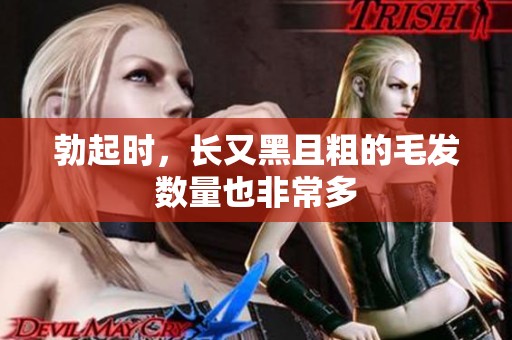 勃起时，长又黑且粗的毛发数量也非常多