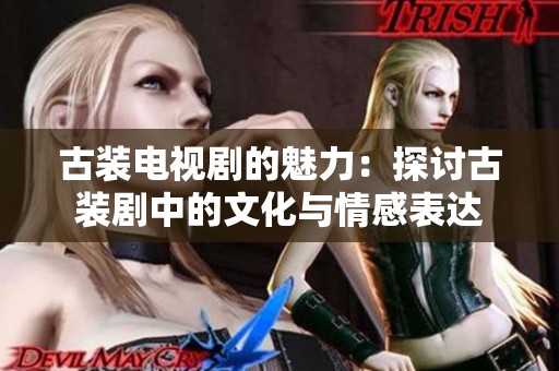 古装电视剧的魅力：探讨古装剧中的文化与情感表达