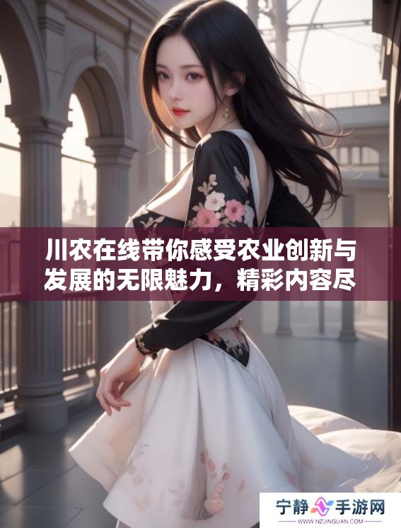 川农在线带你感受农业创新与发展的无限魅力，精彩内容尽在其中！