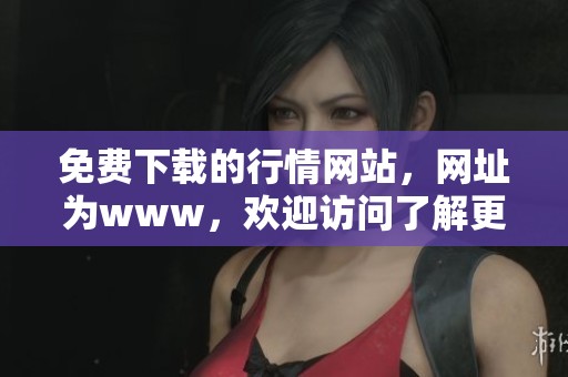 免费下载的行情网站，网址为www，欢迎访问了解更多信息！