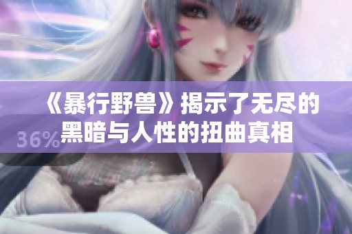 《暴行野兽》揭示了无尽的黑暗与人性的扭曲真相