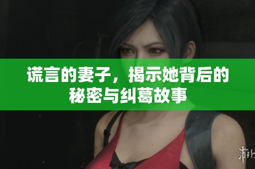 谎言的妻子，揭示她背后的秘密与纠葛故事