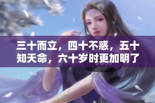 三十而立，四十不惑，五十知天命，六十岁时更加明了人生的意义