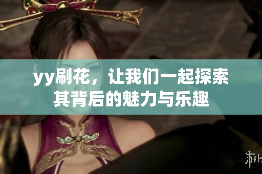 yy刷花，让我们一起探索其背后的魅力与乐趣