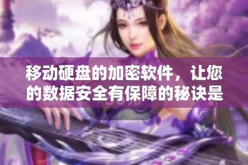 移动硬盘的加密软件，让您的数据安全有保障的秘诀是什么