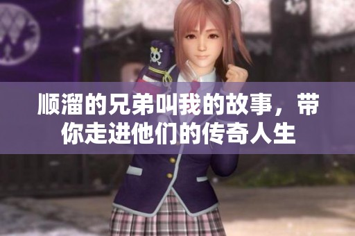 顺溜的兄弟叫我的故事，带你走进他们的传奇人生