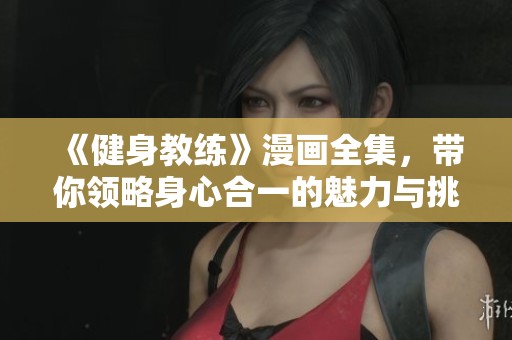 《健身教练》漫画全集，带你领略身心合一的魅力与挑战