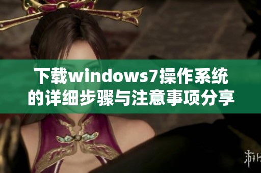 下载windows7操作系统的详细步骤与注意事项分享