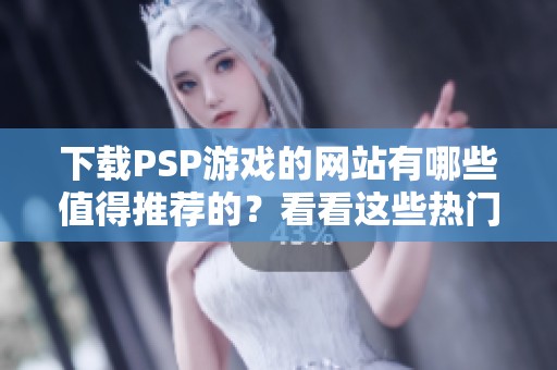 下载PSP游戏的网站有哪些值得推荐的？看看这些热门PSP游戏下载网站吧！
