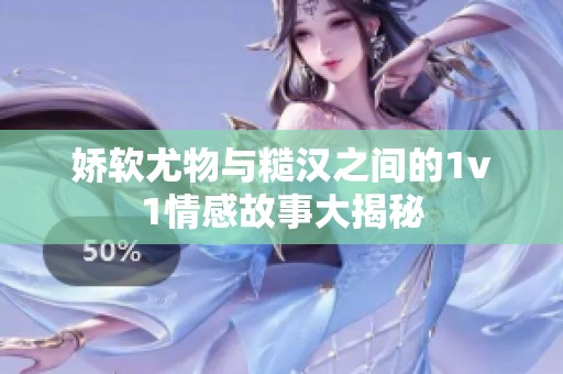 娇软尤物与糙汉之间的1v1情感故事大揭秘