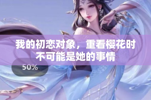 我的初恋对象，重看樱花时不可能是她的事情
