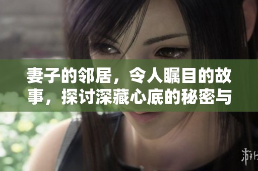 妻子的邻居，令人瞩目的故事，探讨深藏心底的秘密与情感。