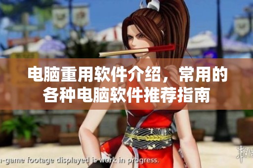 电脑重用软件介绍，常用的各种电脑软件推荐指南