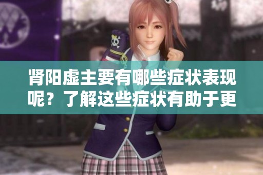 肾阳虚主要有哪些症状表现呢？了解这些症状有助于更好地调理身体。