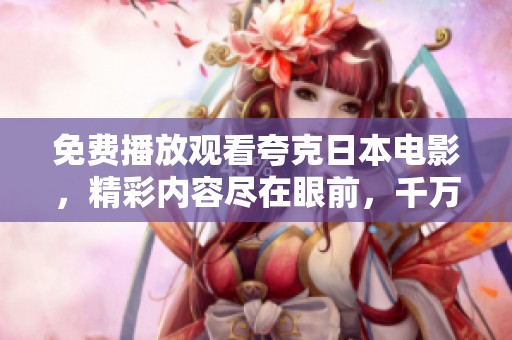 免费播放观看夸克日本电影，精彩内容尽在眼前，千万不要错过！